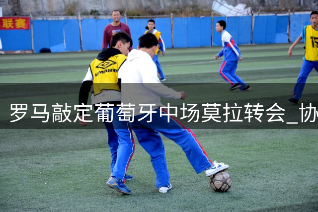 罗马敲定葡萄牙中场莫拉转会 协议不含回购条款